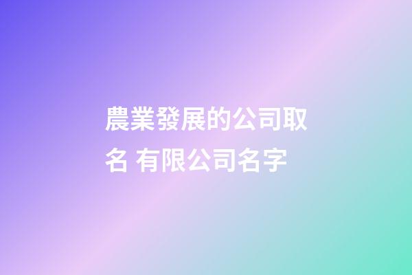 農業發展的公司取名 有限公司名字-第1張-公司起名-玄機派